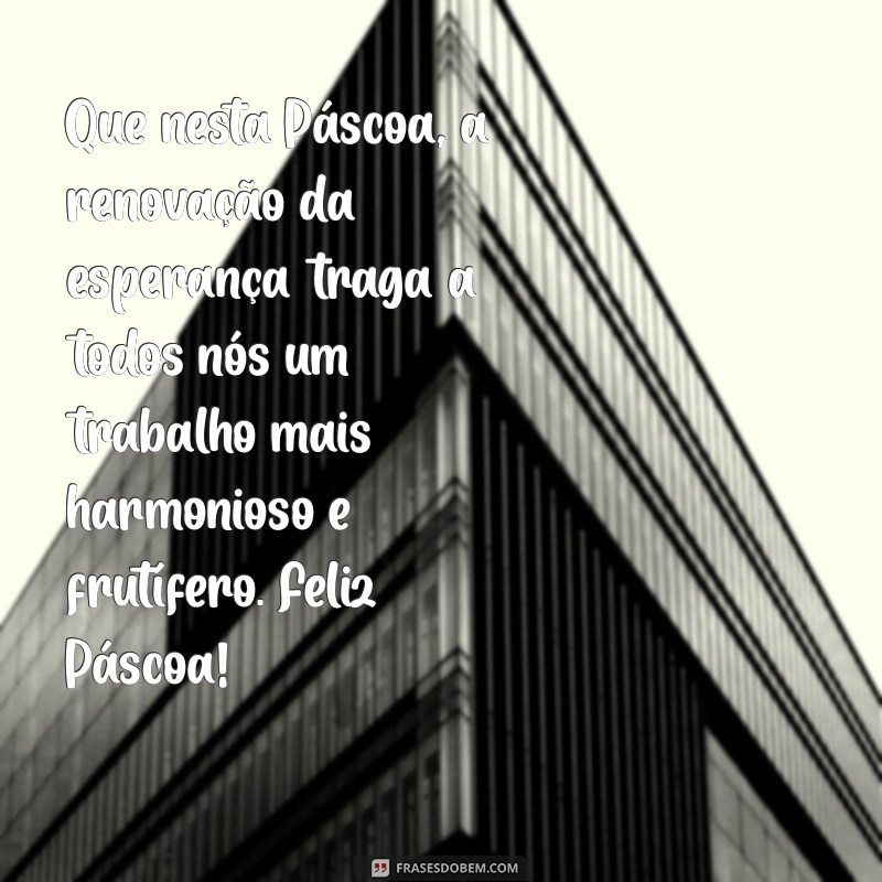 mensagem pascoa para funcionarios Que nesta Páscoa, a renovação da esperança traga a todos nós um trabalho mais harmonioso e frutífero. Feliz Páscoa!