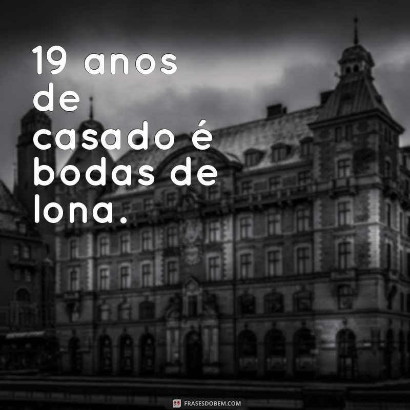 19 anos de casado é bodas de quê 19 anos de casado é bodas de lona.