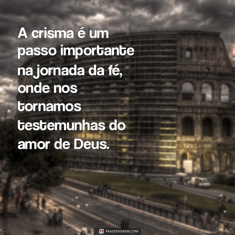 frases sobre a crisma A crisma é um passo importante na jornada da fé, onde nos tornamos testemunhas do amor de Deus.