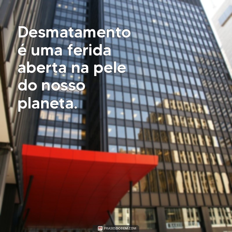 Frases Impactantes sobre Desmatamento: Conscientização e Reflexão 