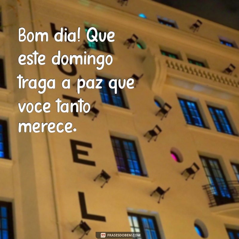 frases de bom dia para domingo Bom dia! Que este domingo traga a paz que você tanto merece.