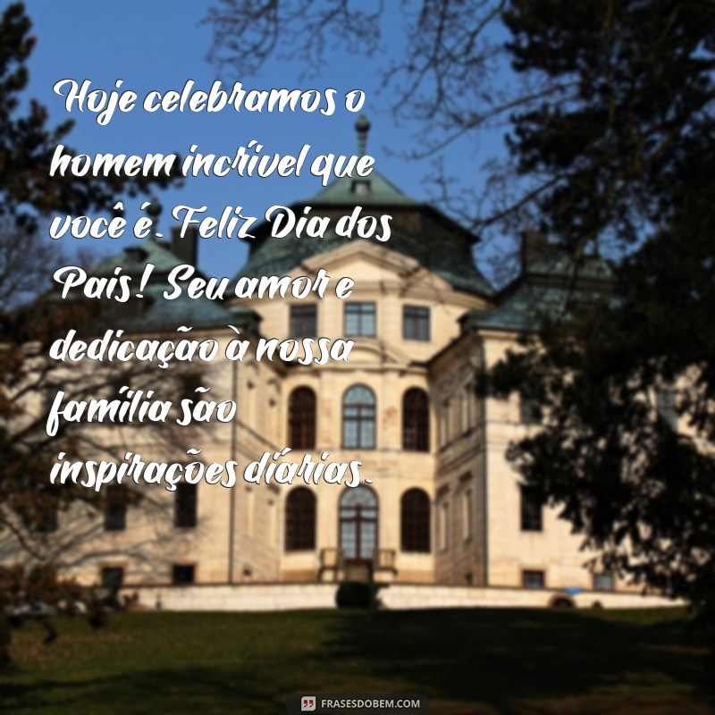 texto de feliz dia dos pais para o marido Hoje celebramos o homem incrível que você é. Feliz Dia dos Pais! Seu amor e dedicação à nossa família são inspirações diárias.