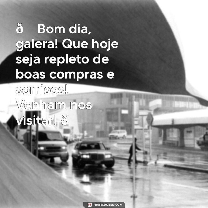 mensagem de bom dia para loja no instagram 🌞 Bom dia, galera! Que hoje seja repleto de boas compras e sorrisos! Venham nos visitar! 💖