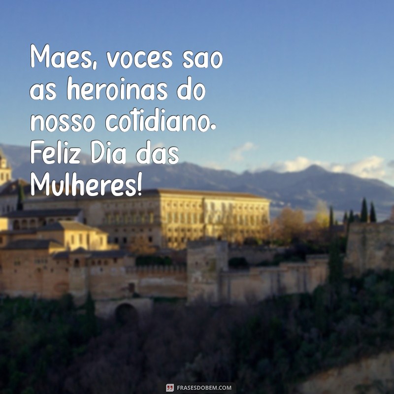 Frases Inspiradoras para Celebrar o Dia das Mães e o Dia Internacional da Mulher 