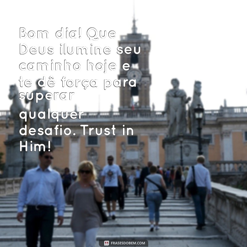 mensagem de bom dia motivacional com deus Bom dia! Que Deus ilumine seu caminho hoje e te dê força para superar qualquer desafio. Trust in Him!