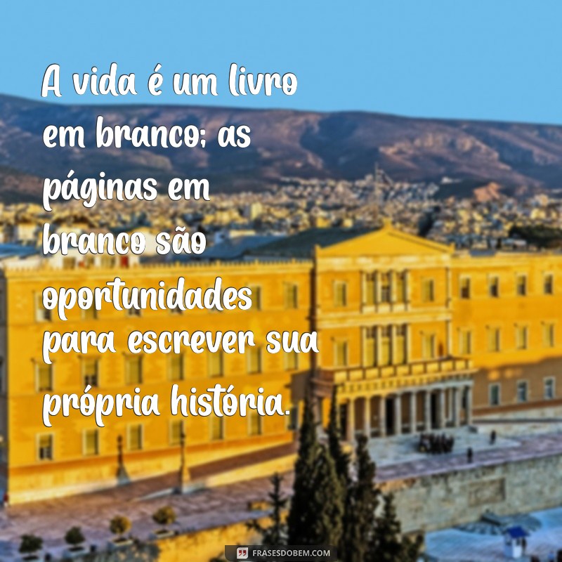 pensando na vida reflexão A vida é um livro em branco; as páginas em branco são oportunidades para escrever sua própria história.