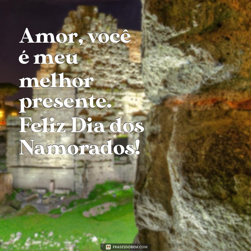 frases curtas de feliz dia dos namorados para marido Amor, você é meu melhor presente. Feliz Dia dos Namorados!