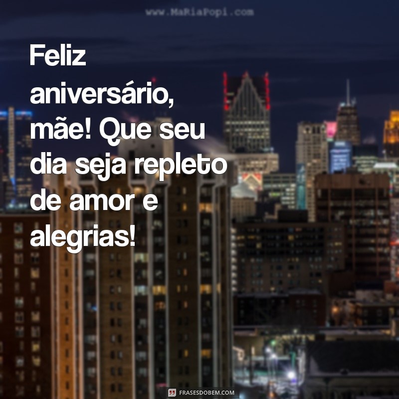 feliz aniversario pra minha mae Feliz aniversário, mãe! Que seu dia seja repleto de amor e alegrias!