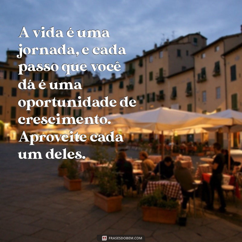 mensagem motivacional para a vida A vida é uma jornada, e cada passo que você dá é uma oportunidade de crescimento. Aproveite cada um deles.