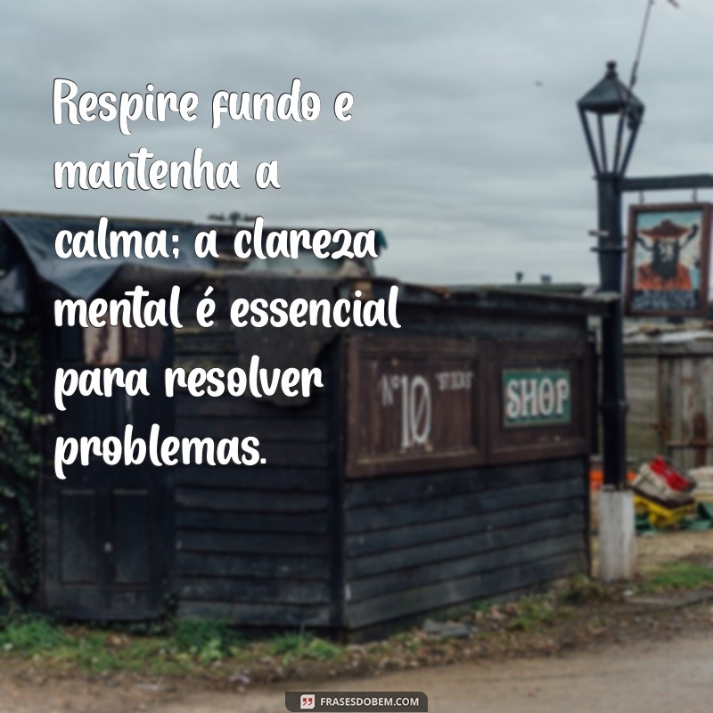 como sair de uma situação difícil Respire fundo e mantenha a calma; a clareza mental é essencial para resolver problemas.