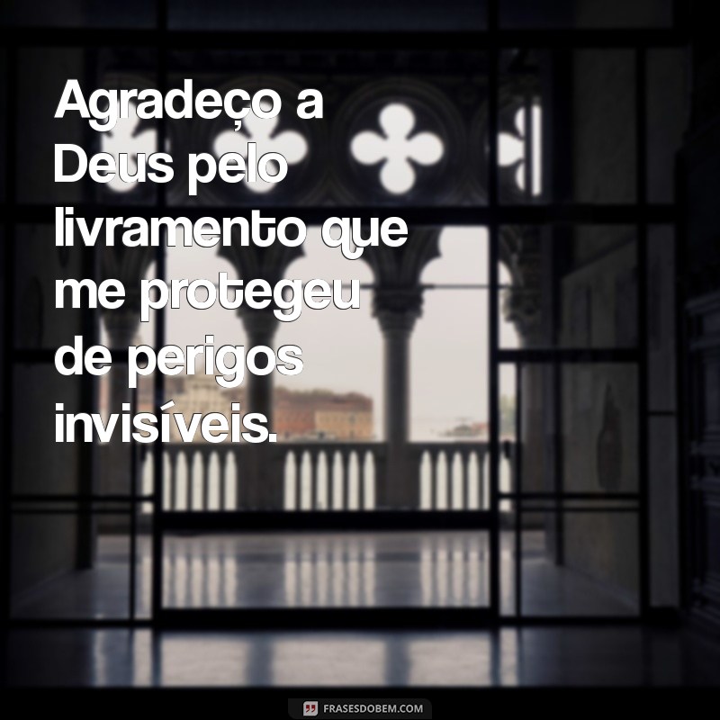 agradecer a deus pelo livramento Agradeço a Deus pelo livramento que me protegeu de perigos invisíveis.