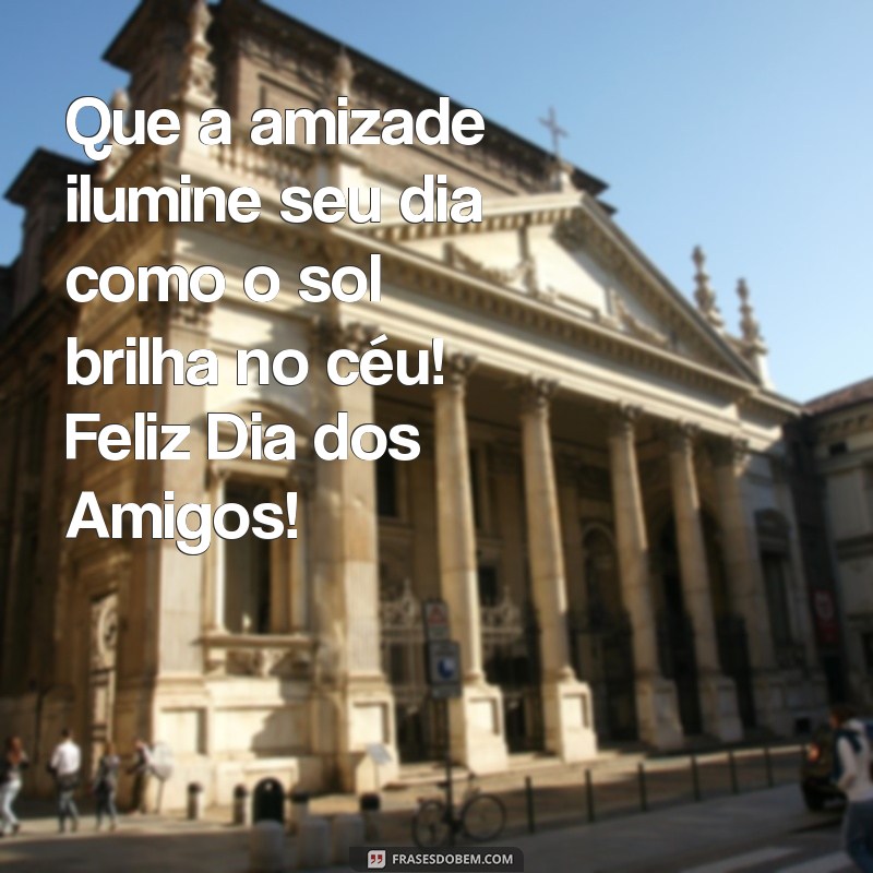 feliz dia dos amigos Que a amizade ilumine seu dia como o sol brilha no céu! Feliz Dia dos Amigos!