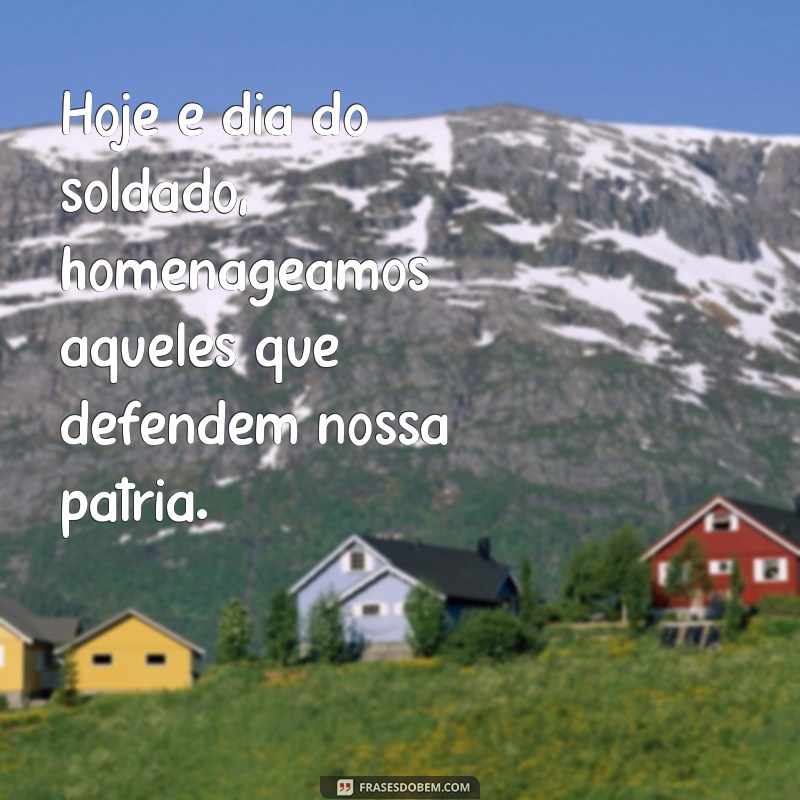 hoje e dia do soldado Hoje é dia do soldado, homenageamos aqueles que defendem nossa pátria.