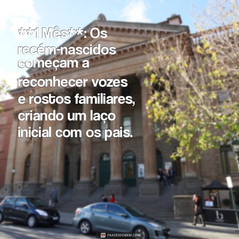 evolução dos bebês mês a mês **1 Mês**: Os recém-nascidos começam a reconhecer vozes e rostos familiares, criando um laço inicial com os pais.