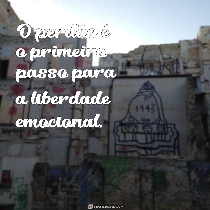 mensagem sobre perdoar O perdão é o primeiro passo para a liberdade emocional.