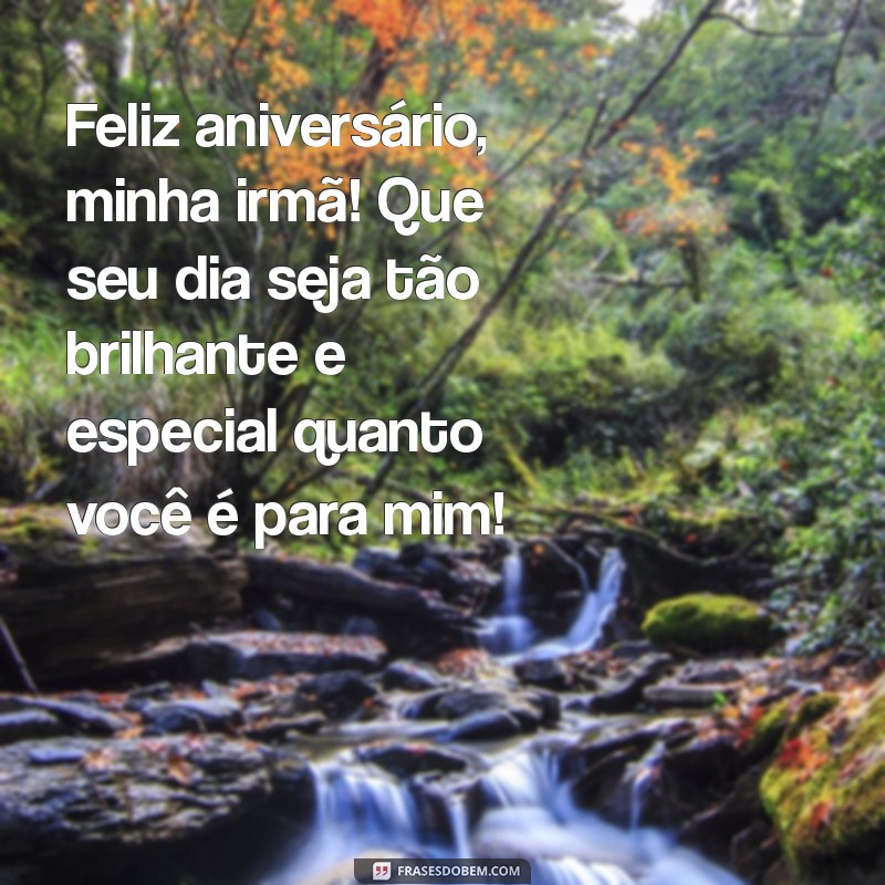 mensagem de aniversário para irmãs Feliz aniversário, minha irmã! Que seu dia seja tão brilhante e especial quanto você é para mim!