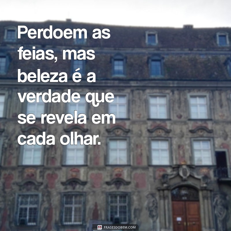 Frases Engraçadas: Me Desculpem as Feias, Mas Beleza é Fundamental 