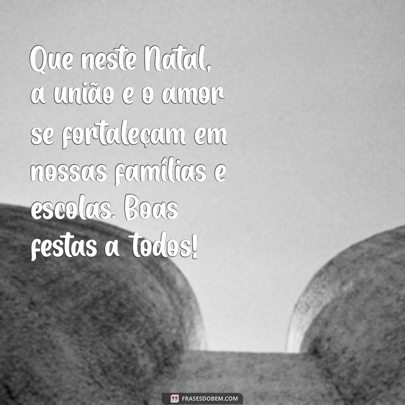 mensagem de natal para pais e alunos Que neste Natal, a união e o amor se fortaleçam em nossas famílias e escolas. Boas festas a todos!