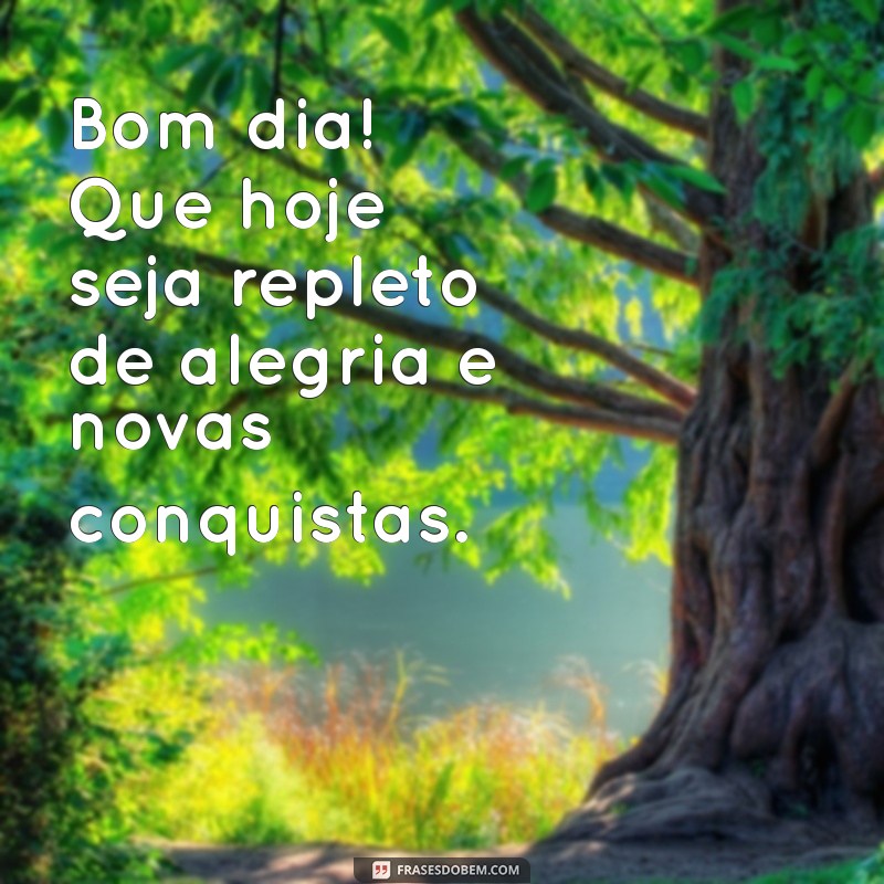 mensagem de bom dia para mim Bom dia! Que hoje seja repleto de alegria e novas conquistas.