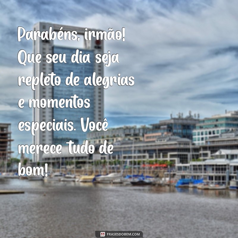 feliz aniversário irmão texto Parabéns, irmão! Que seu dia seja repleto de alegrias e momentos especiais. Você merece tudo de bom!