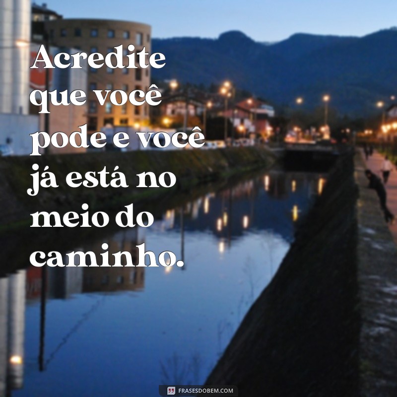 frases motivação otimismo Acredite que você pode e você já está no meio do caminho.