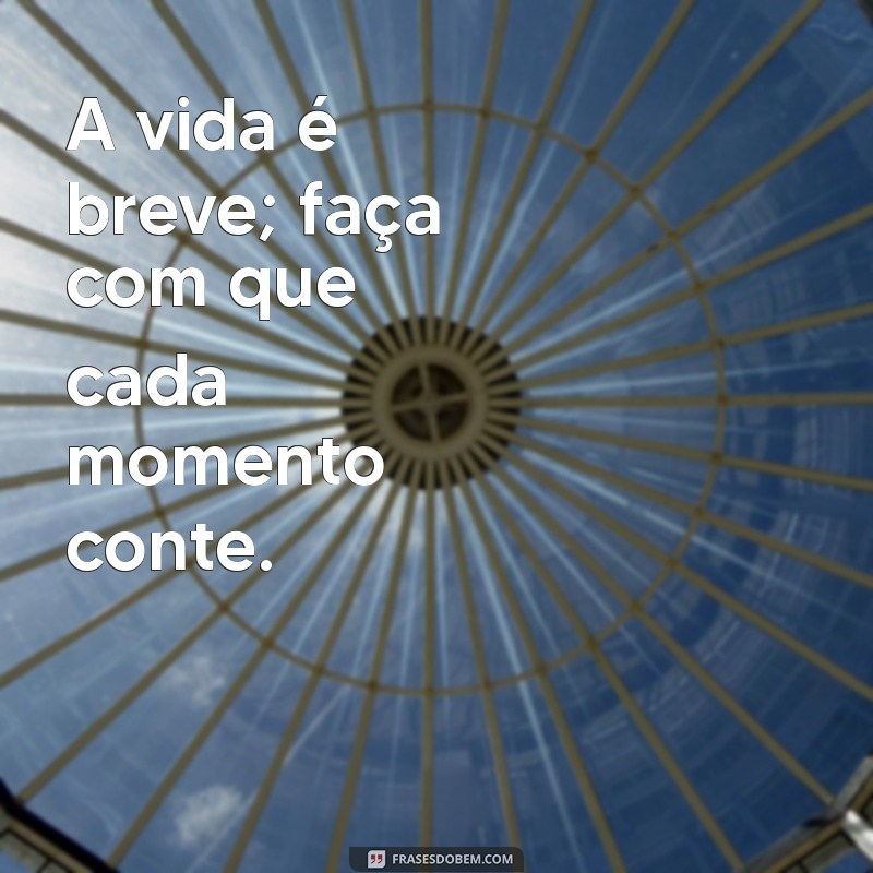 Frases Inspiradoras para Viver a Vida ao Máximo 