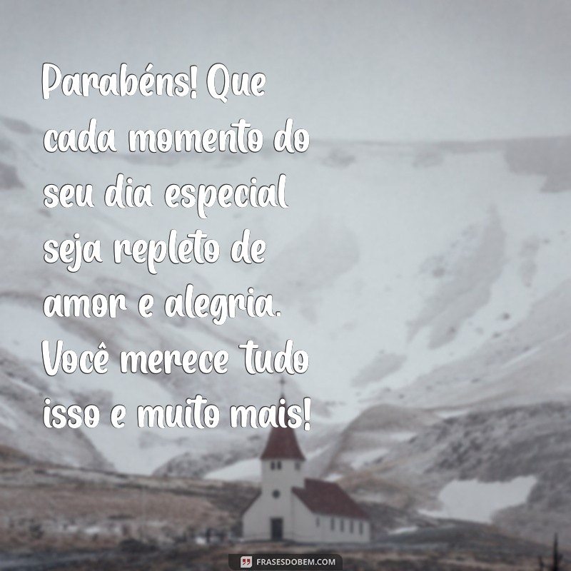 mensagem de parabéns para uma pessoa querida Parabéns! Que cada momento do seu dia especial seja repleto de amor e alegria. Você merece tudo isso e muito mais!