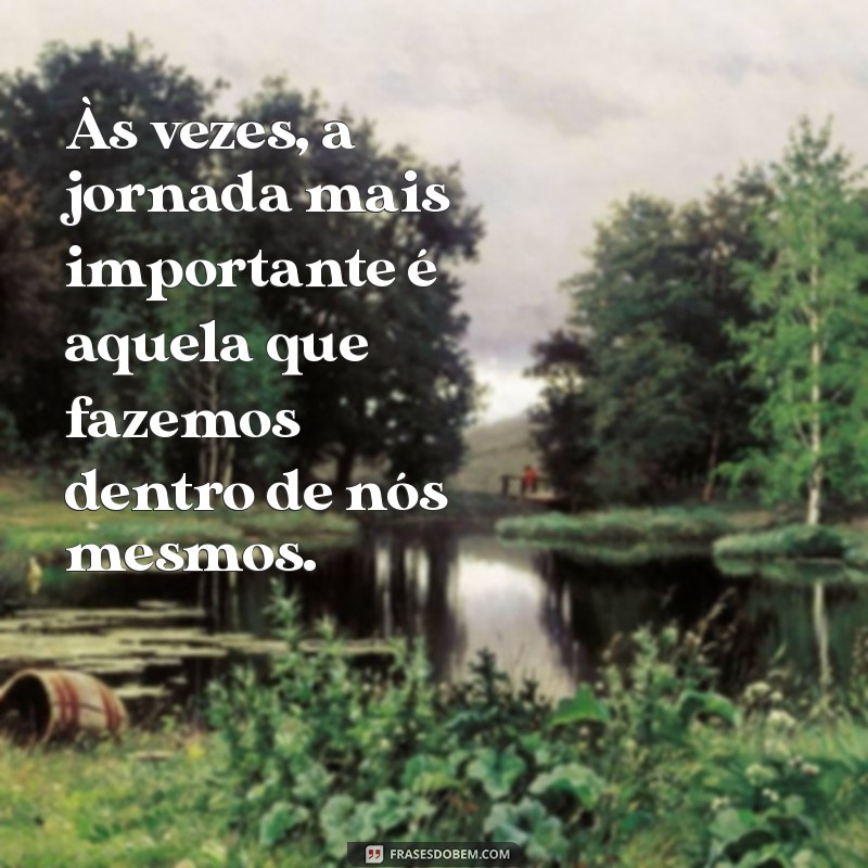 mensagem de reflexão sobre mim Às vezes, a jornada mais importante é aquela que fazemos dentro de nós mesmos.