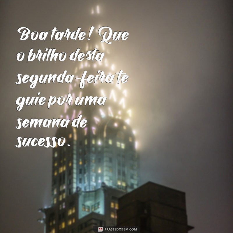 Como Começar a Semana com Energias Positivas: Mensagens de Boa Tarde para Segunda-feira 