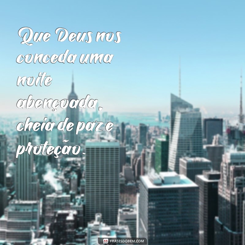 deus nos conceda uma noite abençoada Que Deus nos conceda uma noite abençoada, cheia de paz e proteção.