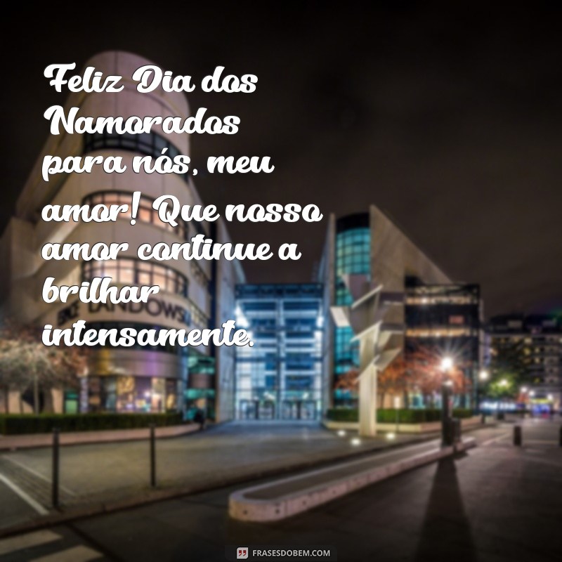 feliz dia dos namorados para nós meu amor Feliz Dia dos Namorados para nós, meu amor! Que nosso amor continue a brilhar intensamente.