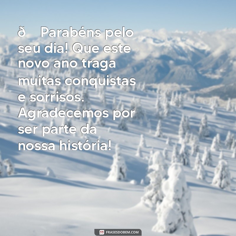 mensagem feliz aniversário cliente 🎉 Parabéns pelo seu dia! Que este novo ano traga muitas conquistas e sorrisos. Agradecemos por ser parte da nossa história!