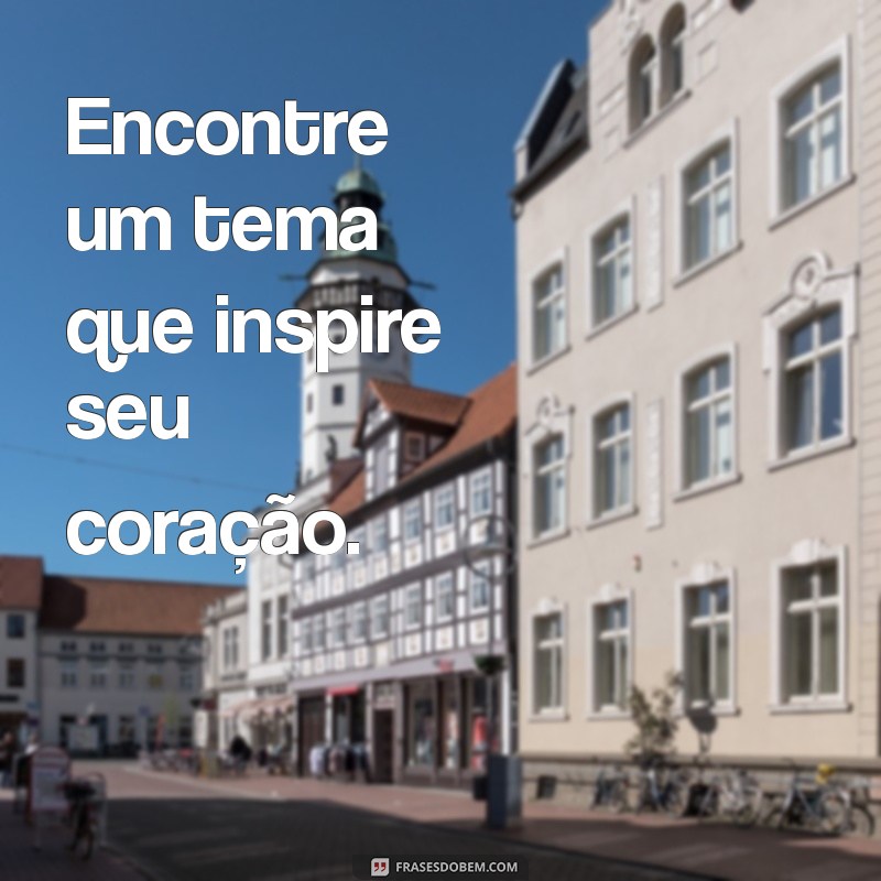 como fazer poesia com rimas Encontre um tema que inspire seu coração.