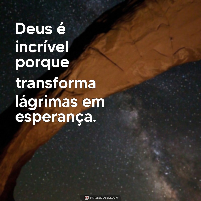 deus é incrível frases Deus é incrível porque transforma lágrimas em esperança.