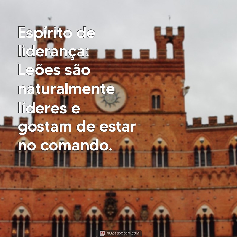 leão signo características Espírito de liderança: Leões são naturalmente líderes e gostam de estar no comando.