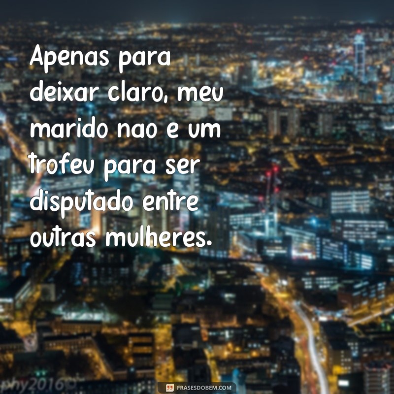 Descubra as melhores frases indiretas para lidar com quem dá em cima do seu marido 