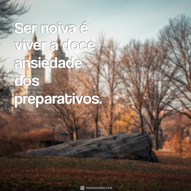 ser noiva é frases Ser noiva é viver a doce ansiedade dos preparativos.