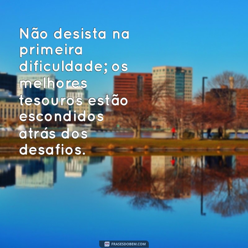 Frases Inspiradoras para Superar Dificuldades e Desafios da Vida 