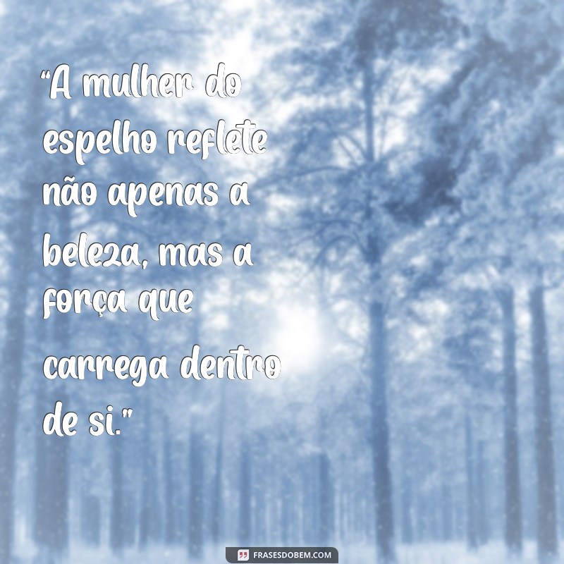 mulher do espelho “A mulher do espelho reflete não apenas a beleza, mas a força que carrega dentro de si.”