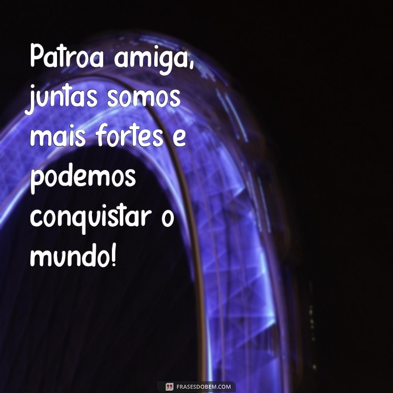 Frases Inspiradoras para Celebrar sua Patroa Amiga 