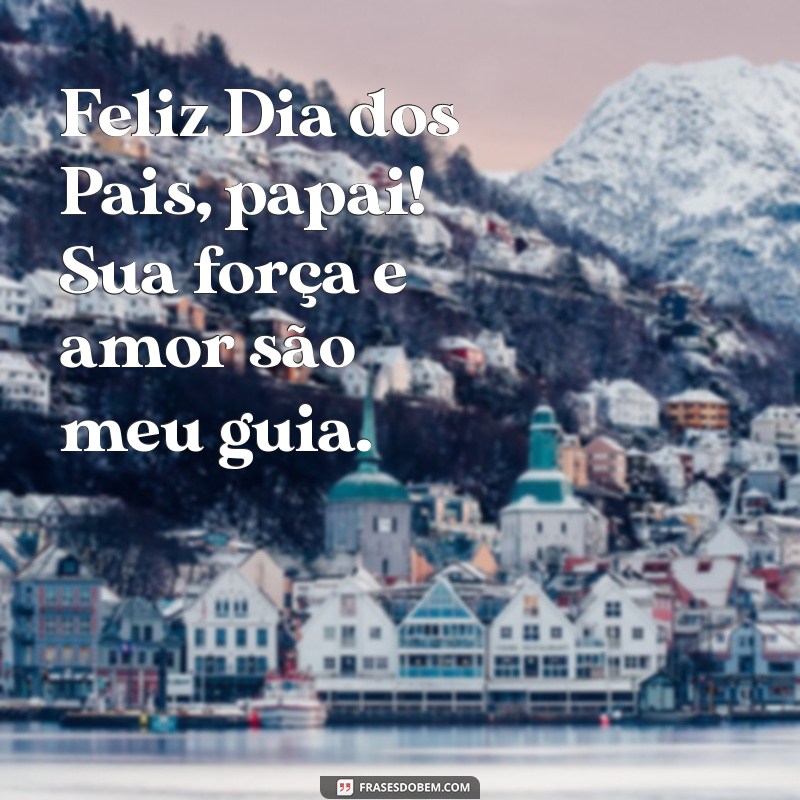 feliz dia dos pais papai Feliz Dia dos Pais, papai! Sua força e amor são meu guia.