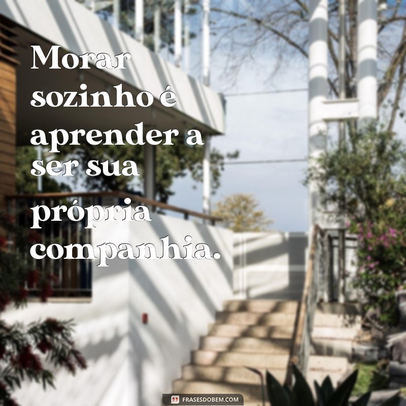 frases de viver sozinho Morar sozinho é aprender a ser sua própria companhia.