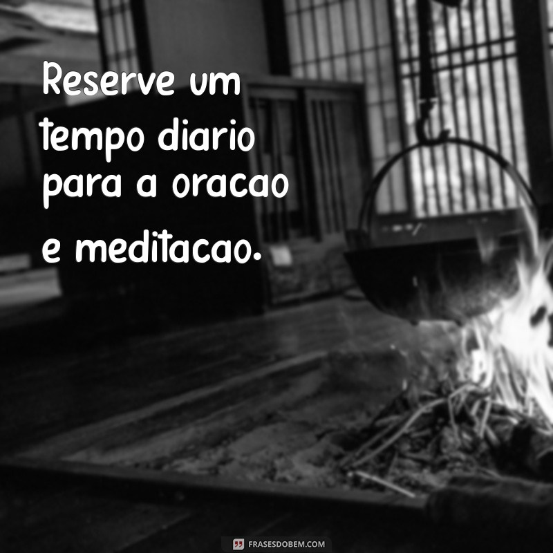 como ter uma intimidade com deus Reserve um tempo diário para a oração e meditação.