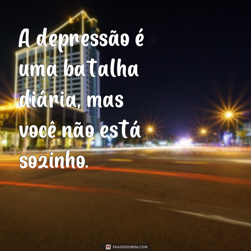 frases depressão frases apoio A depressão é uma batalha diária, mas você não está sozinho.