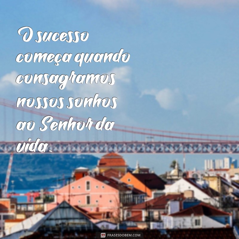 Consagre ao Senhor: Frases Inspiradoras para o Sucesso dos Seus Planos 