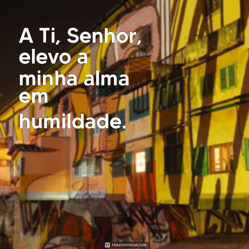 Elevando a Alma: A Profunda Oração A Ti, Senhor, Elevo a Minha Alma 