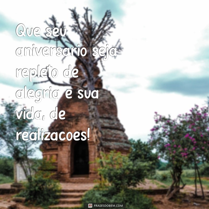 feliz aniversário feliz vida Que seu aniversário seja repleto de alegria e sua vida, de realizações!