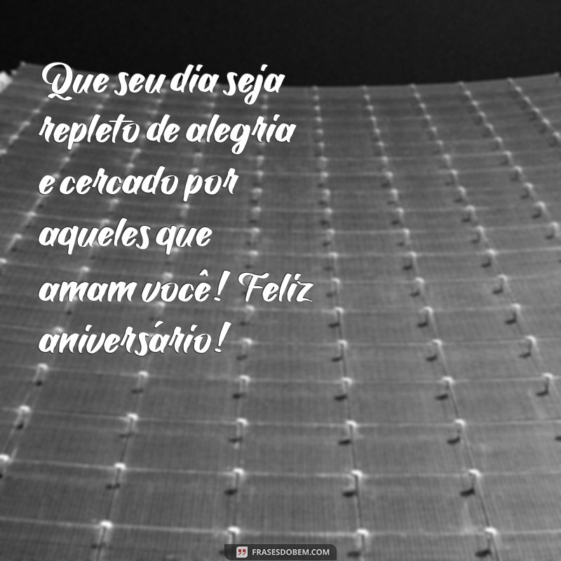 recado de feliz aniversário Que seu dia seja repleto de alegria e cercado por aqueles que amam você! Feliz aniversário!