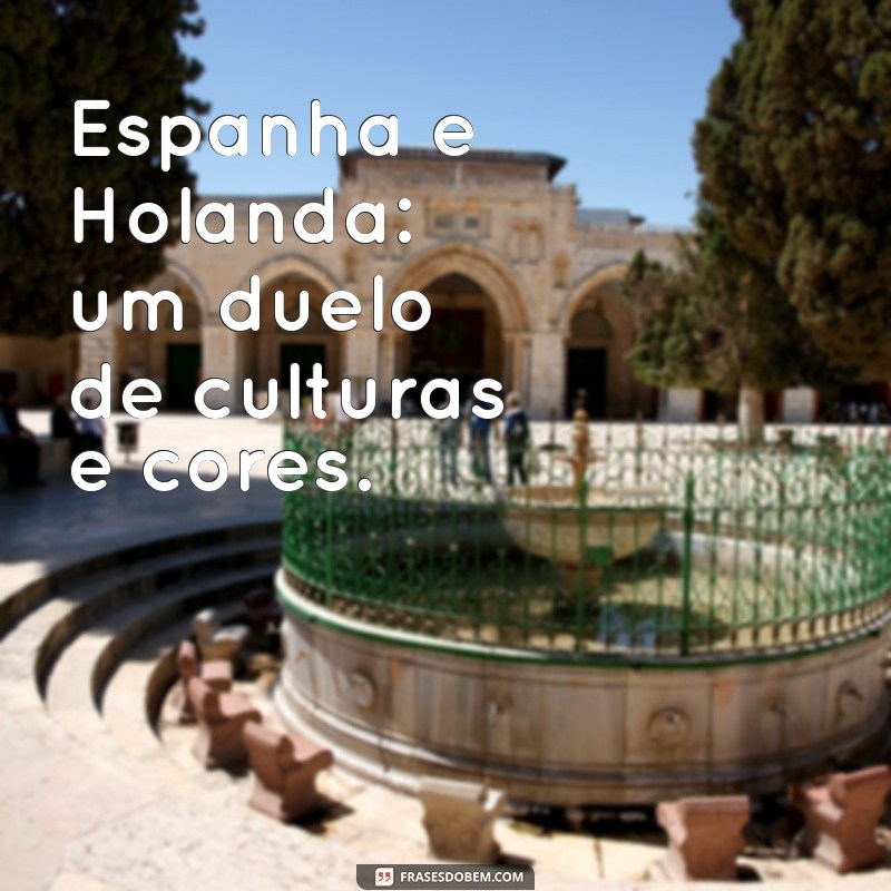 espanha holanda Espanha e Holanda: um duelo de culturas e cores.