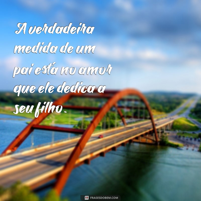 Frases Inspiradoras para Fortalecer o Laço entre Pai e Filho 